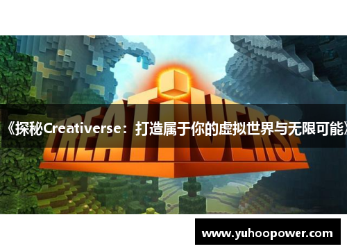 《探秘Creativerse：打造属于你的虚拟世界与无限可能》